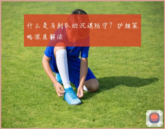 什么是马刺队的沉退防守?护框策略深度解读
