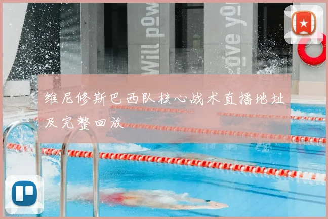 维尼修斯巴西队核心战术直播地址及完整回放