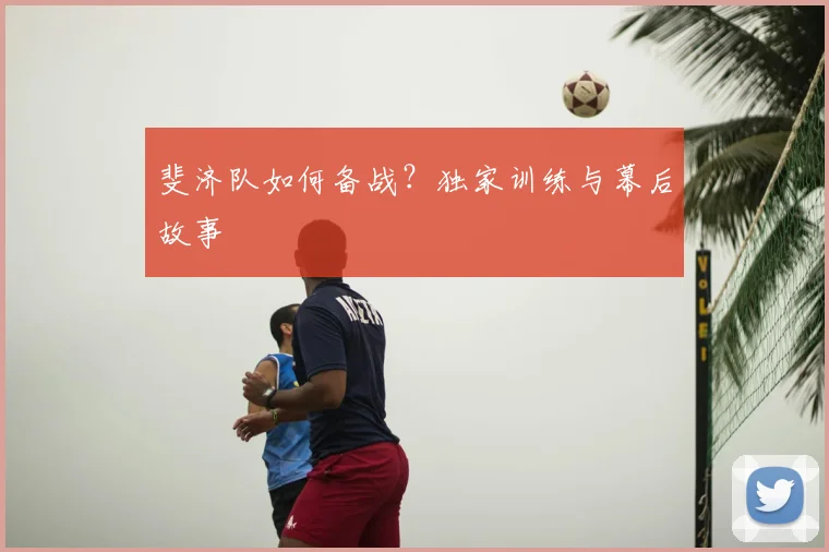 斐济队如何备战？独家训练与幕后故事