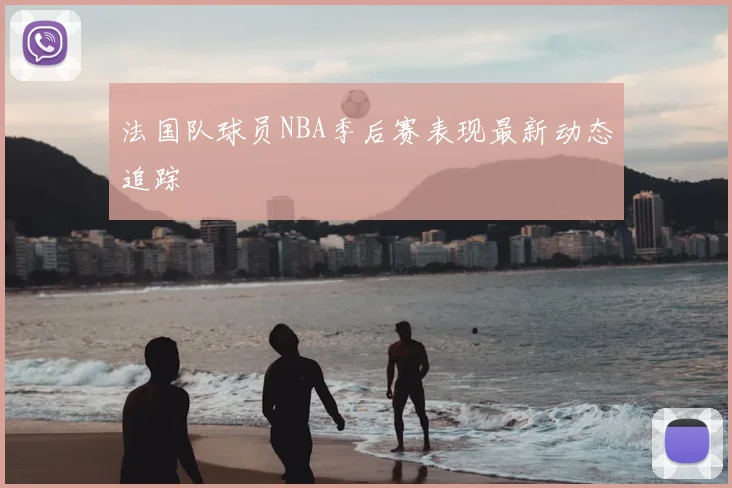 法国队球员NBA季后赛表现最新动态追踪