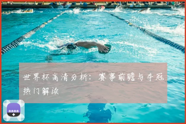 世界杯高清分析：赛事前瞻与夺冠热门解读