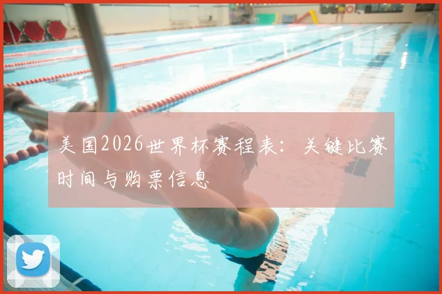 美国2026世界杯赛程表：关键比赛时间与购票信息