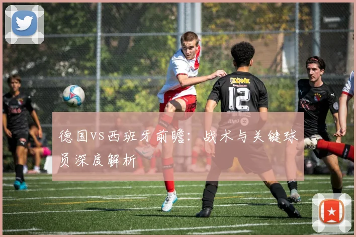 德国vs西班牙前瞻:战术与关键球员深度解析