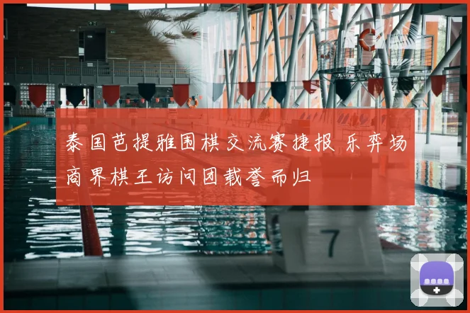 泰国芭提雅围棋交流赛捷报 乐弈场商界棋王访问团载誉而归