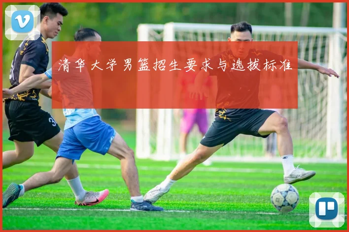 清华大学男篮招生要求与选拔标准